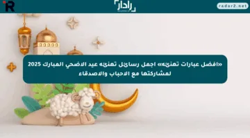 «أفضل عبارات تهنئة» اجمل رسائل تهنئة عيد الاضحي المبارك 2025 لمشاركتها مع الأحباب والأصدقاء